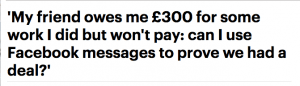 Article headline: 'My friend owes me &pound;300 for some work I did but won't pay: can I use Facebook messages to prove we had a deal?'